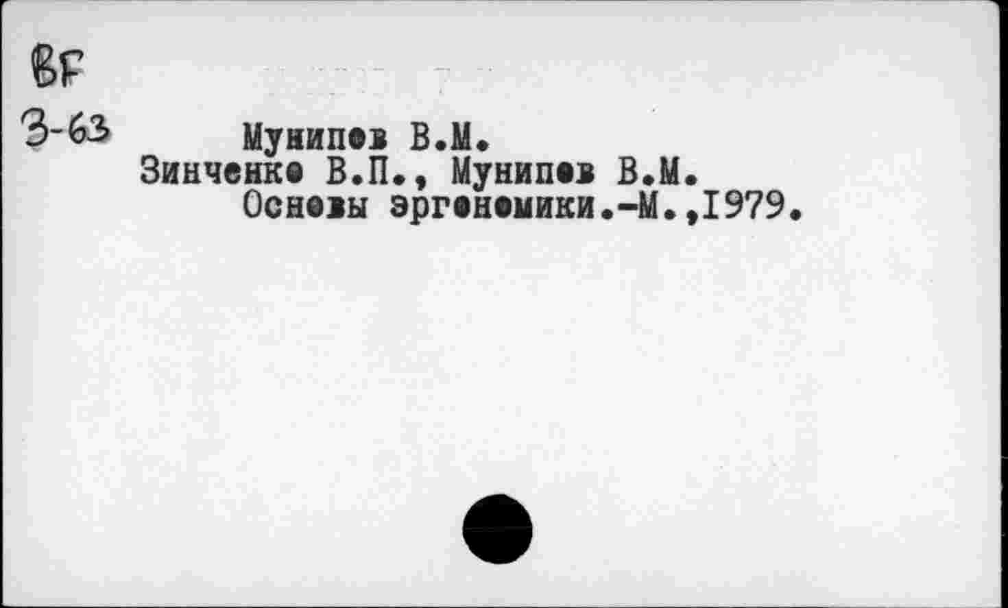 ﻿МуЫИПОБ В.М.
Зинченко В.П., Мунипов В.М.
Основы эргономики.-М.,1979.